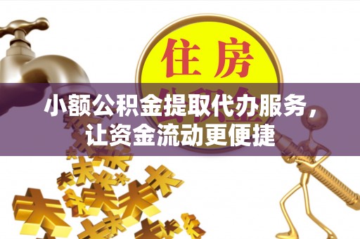 铁锋小额公积金提取代办服务，让资金流动更便捷