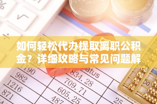 铁锋如何轻松代办提取离职公积金？详细攻略与常见问题解析