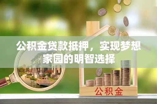 铁锋公积金贷款抵押，实现梦想家园的明智选择