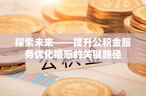 铁锋探索未来——提升公积金服务优化措施的关键路径