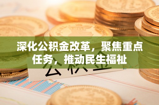 铁锋深化公积金改革，聚焦重点任务，推动民生福祉