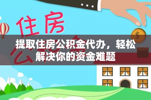 铁锋提取住房公积金代办，轻松解决你的资金难题