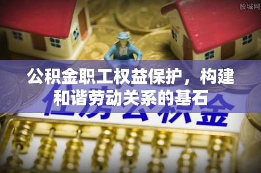 铁锋公积金职工权益保护，构建和谐劳动关系的基石