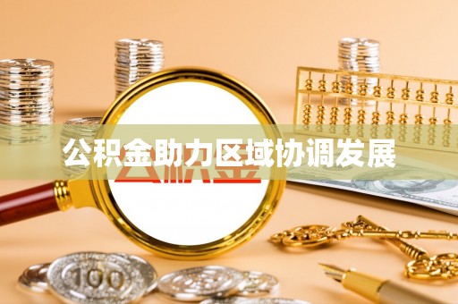铁锋公积金助力区域协调发展