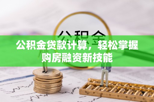 铁锋公积金贷款计算，轻松掌握购房融资新技能