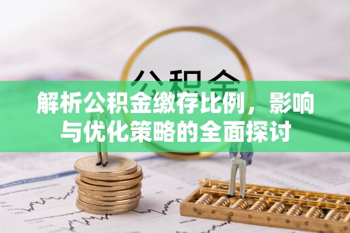 铁锋解析公积金缴存比例，影响与优化策略的全面探讨