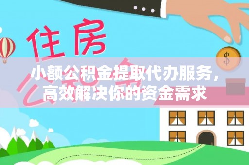 铁锋小额公积金提取代办服务，高效解决你的资金需求