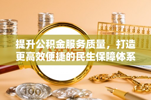铁锋提升公积金服务质量，打造更高效便捷的民生保障体系