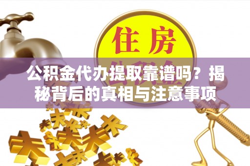 铁锋公积金代办提取靠谱吗？揭秘背后的真相与注意事项