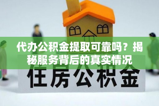 铁锋代办公积金提取可靠吗？揭秘服务背后的真实情况