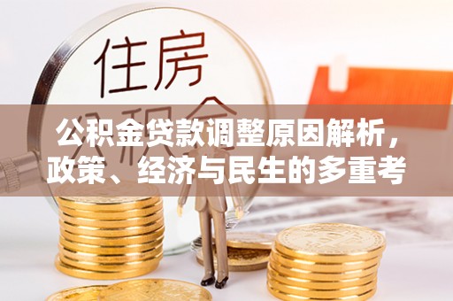 铁锋公积金贷款调整原因解析，政策、经济与民生的多重考量
