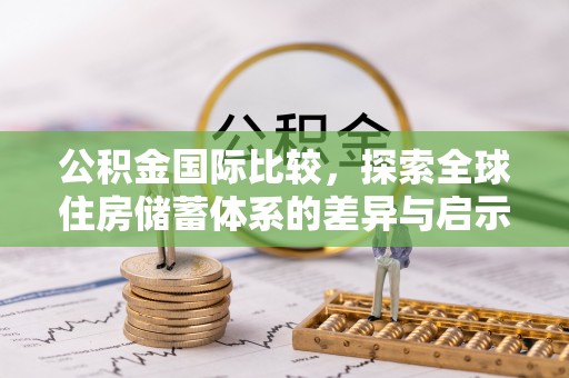 铁锋公积金国际比较，探索全球住房储蓄体系的差异与启示