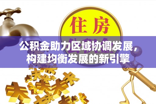 铁锋公积金助力区域协调发展，构建均衡发展的新引擎