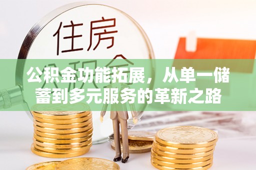 铁锋公积金功能拓展，从单一储蓄到多元服务的革新之路