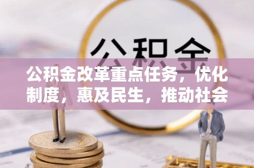 铁锋公积金改革重点任务，优化制度，惠及民生，推动社会公平