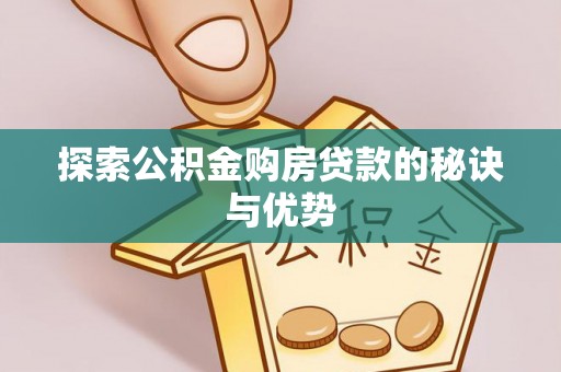 铁锋探索公积金购房贷款的秘诀与优势