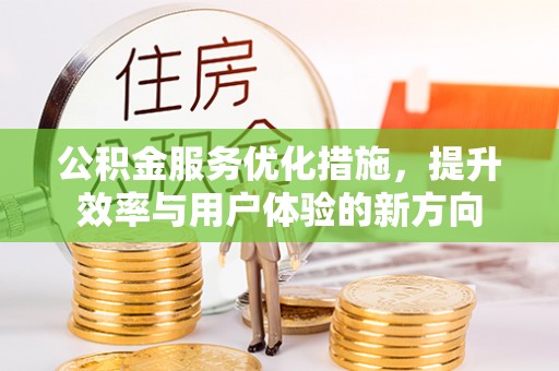 铁锋公积金服务优化措施，提升效率与用户体验的新方向
