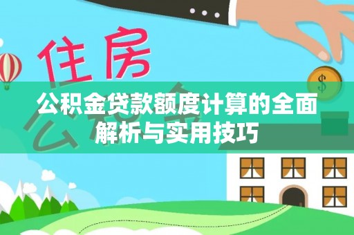 铁锋公积金贷款额度计算的全面解析与实用技巧