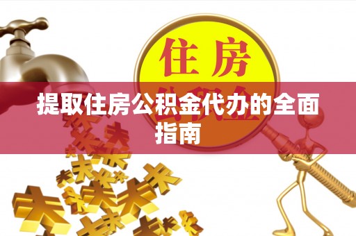 铁锋提取住房公积金代办的全面指南
