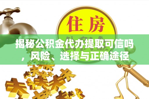 铁锋揭秘公积金代办提取可信吗，风险、选择与正确途径