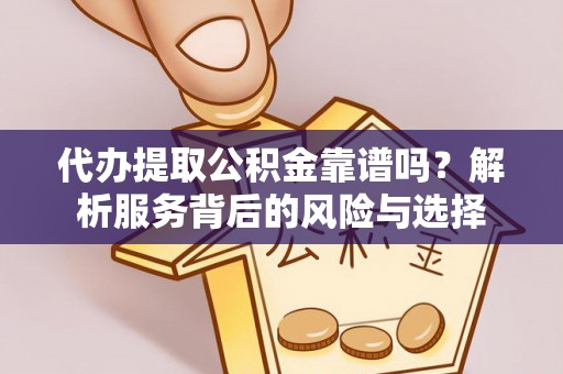铁锋代办提取公积金靠谱吗？解析服务背后的风险与选择