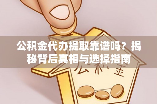 铁锋公积金代办提取靠谱吗？揭秘背后真相与选择指南