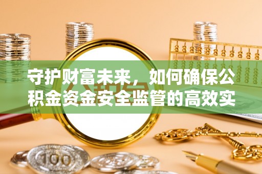 铁锋守护财富未来，如何确保公积金资金安全监管的高效实施