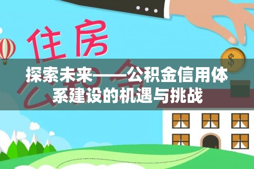 铁锋探索未来——公积金信用体系建设的机遇与挑战