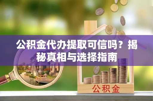 铁锋公积金代办提取可信吗？揭秘真相与选择指南