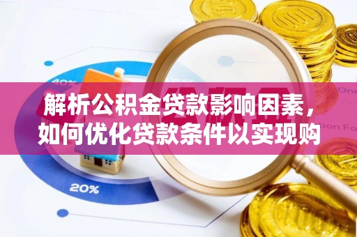 铁锋解析公积金贷款影响因素，如何优化贷款条件以实现购房梦想