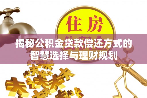 铁锋揭秘公积金贷款偿还方式的智慧选择与理财规划