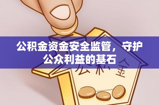 铁锋公积金资金安全监管，守护公众利益的基石