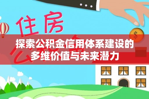 铁锋探索公积金信用体系建设的多维价值与未来潜力