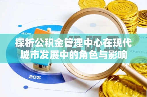 铁锋探析公积金管理中心在现代城市发展中的角色与影响