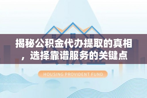铁锋揭秘公积金代办提取的真相，选择靠谱服务的关键点