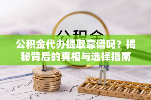 铁锋公积金代办提取靠谱吗？揭秘背后的真相与选择指南