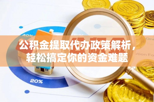 铁锋公积金提取代办政策解析，轻松搞定你的资金难题