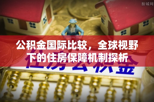 铁锋公积金国际比较，全球视野下的住房保障机制探析