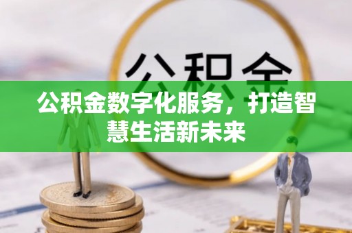 铁锋公积金数字化服务，打造智慧生活新未来