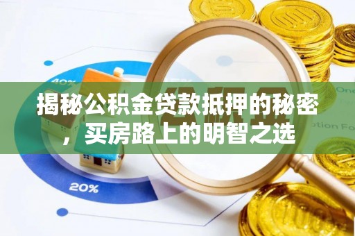 铁锋揭秘公积金贷款抵押的秘密，买房路上的明智之选