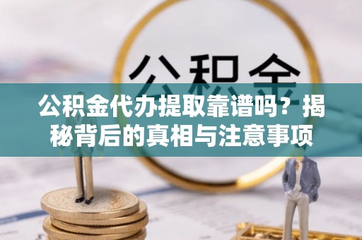 铁锋公积金代办提取靠谱吗？揭秘背后的真相与注意事项