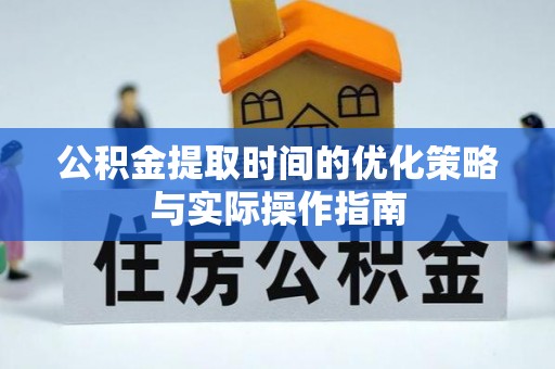 铁锋公积金提取时间的优化策略与实际操作指南