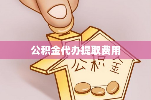 铁锋公积金代办提取费用