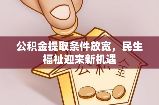 铁锋公积金提取条件放宽，民生福祉迎来新机遇
