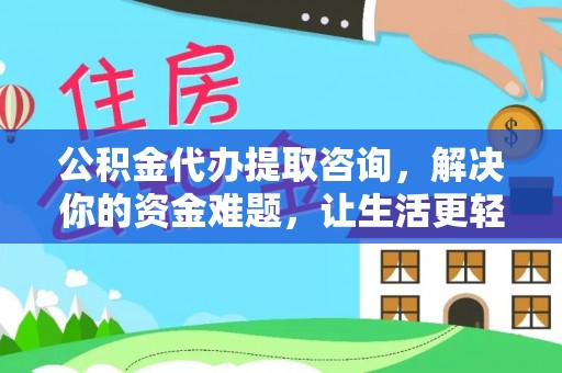 铁锋公积金代办提取咨询，解决你的资金难题，让生活更轻松