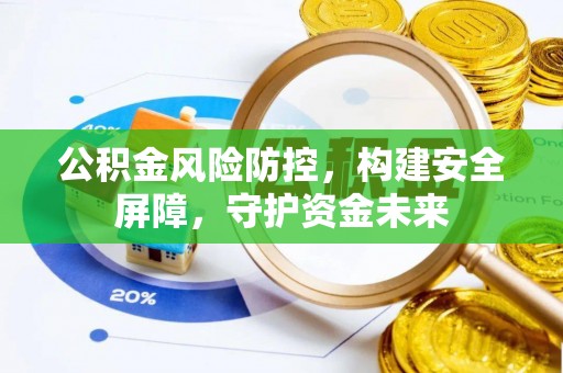 铁锋公积金风险防控，构建安全屏障，守护资金未来