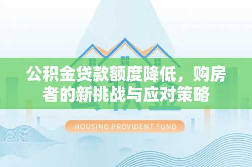铁锋公积金贷款额度降低，购房者的新挑战与应对策略