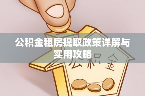 铁锋公积金租房提取政策详解与实用攻略