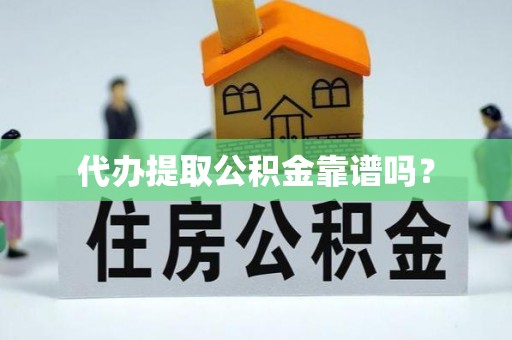 铁锋代办提取公积金靠谱吗？