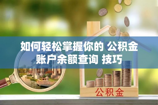 铁锋如何轻松掌握你的 公积金账户余额查询 技巧